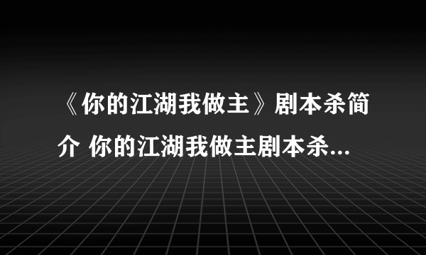 《你的江湖我做主》剧本杀简介 你的江湖我做主剧本杀角色介绍