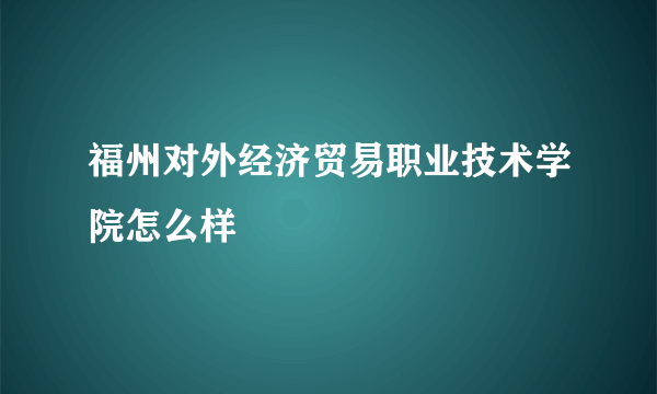 福州对外经济贸易职业技术学院怎么样