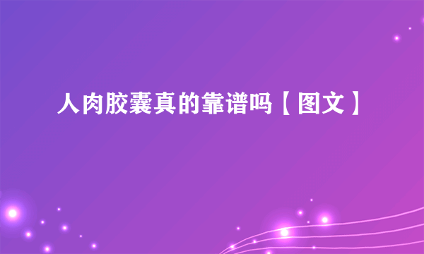 人肉胶囊真的靠谱吗【图文】