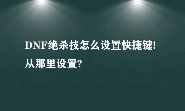 DNF绝杀技怎么设置快捷键!从那里设置?