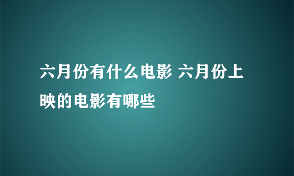 六月份有什么电影 六月份上映的电影有哪些