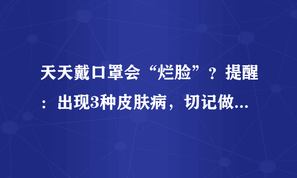 天天戴口罩会“烂脸”？提醒：出现3种皮肤病，切记做好这些事