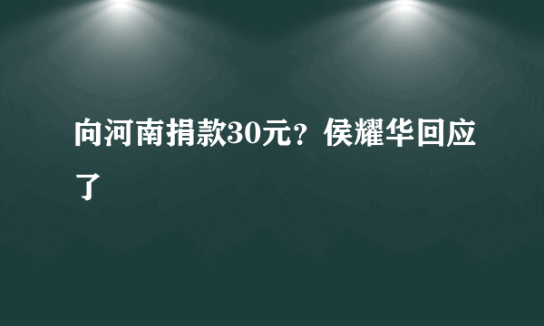 向河南捐款30元？侯耀华回应了