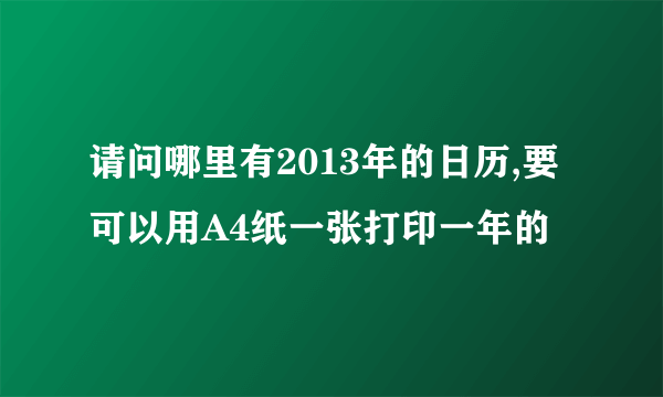 请问哪里有2013年的日历,要可以用A4纸一张打印一年的