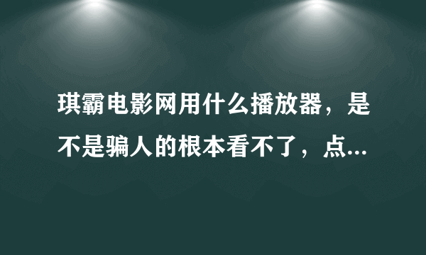 琪霸电影网用什么播放器，是不是骗人的根本看不了，点击下载都是一些乱七八糟的东西