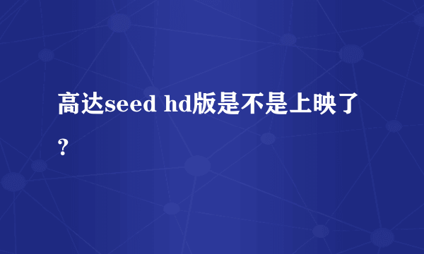 高达seed hd版是不是上映了？