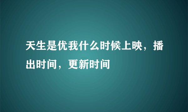 天生是优我什么时候上映，播出时间，更新时间