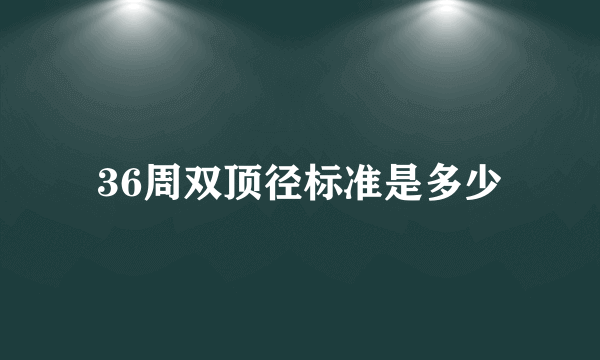 36周双顶径标准是多少