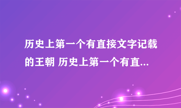 历史上第一个有直接文字记载的王朝 历史上第一个有直接文字记载的王朝是哪个