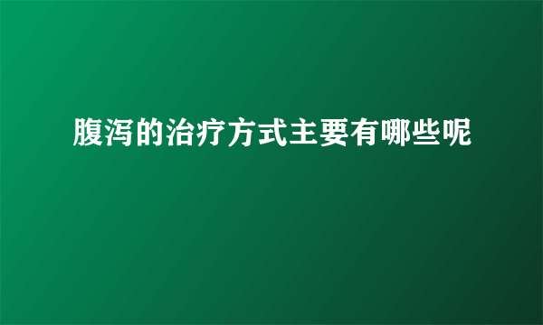 腹泻的治疗方式主要有哪些呢