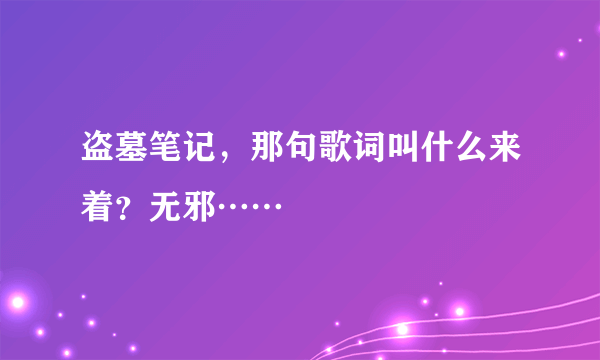 盗墓笔记，那句歌词叫什么来着？无邪……