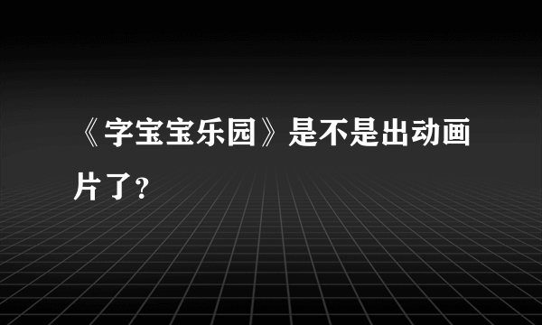 《字宝宝乐园》是不是出动画片了？