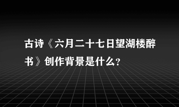 古诗《六月二十七日望湖楼醉书》创作背景是什么？