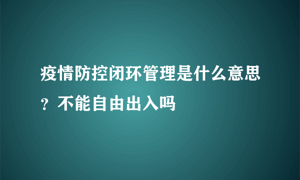 疫情防控闭环管理是什么意思？不能自由出入吗