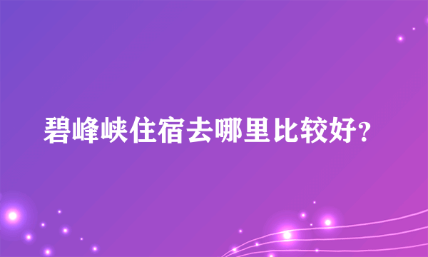 碧峰峡住宿去哪里比较好？