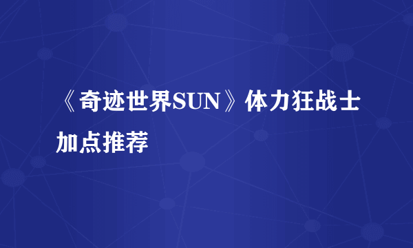 《奇迹世界SUN》体力狂战士加点推荐