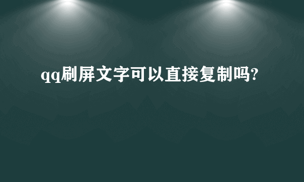 qq刷屏文字可以直接复制吗?