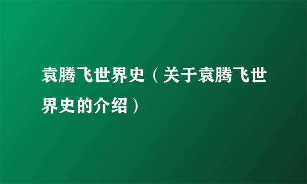 袁腾飞世界史（关于袁腾飞世界史的介绍）