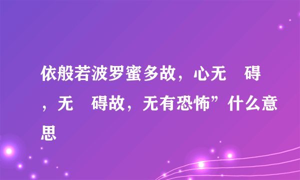 依般若波罗蜜多故，心无罣碍，无罣碍故，无有恐怖”什么意思