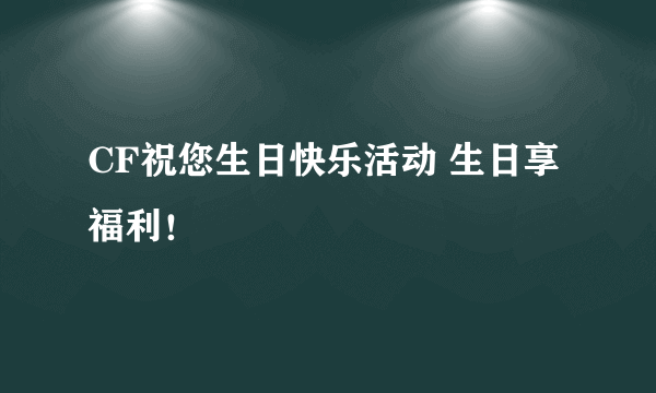 CF祝您生日快乐活动 生日享福利！