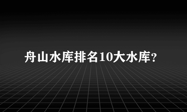 舟山水库排名10大水库？