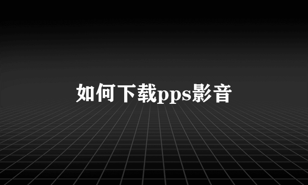 如何下载pps影音