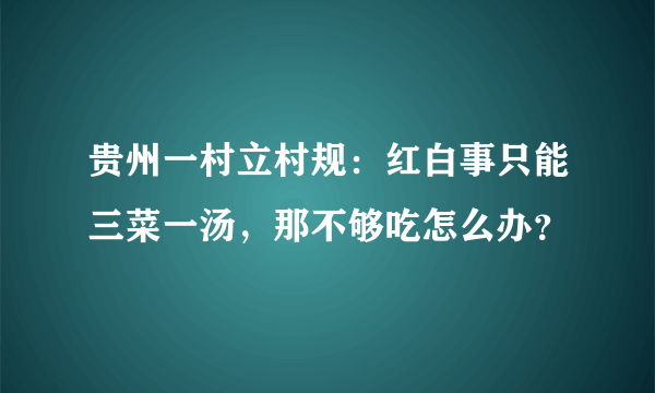 贵州一村立村规：红白事只能三菜一汤，那不够吃怎么办？