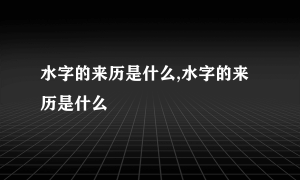 水字的来历是什么,水字的来历是什么