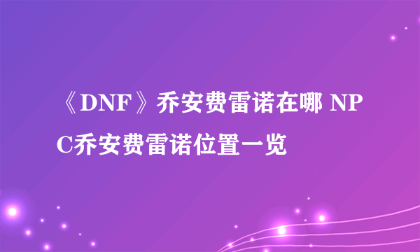 《DNF》乔安费雷诺在哪 NPC乔安费雷诺位置一览