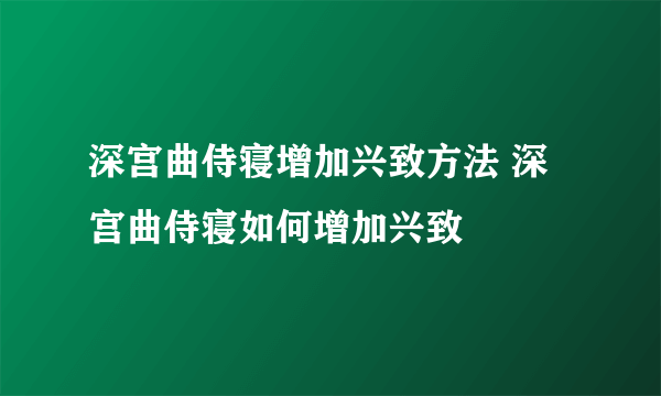 深宫曲侍寝增加兴致方法 深宫曲侍寝如何增加兴致