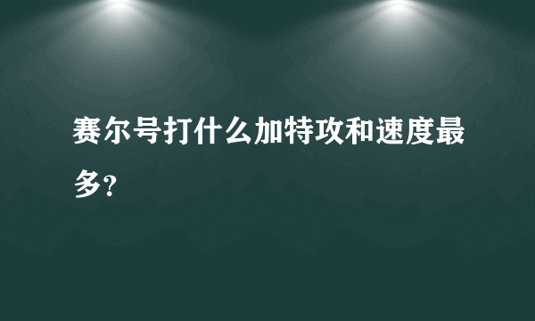 赛尔号打什么加特攻和速度最多？