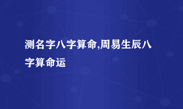 测名字八字算命,周易生辰八字算命运