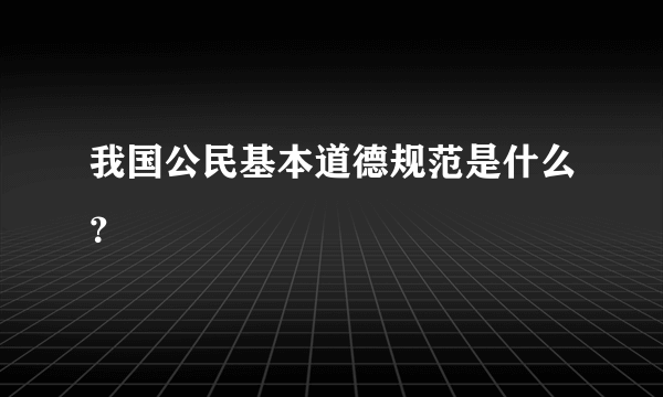 我国公民基本道德规范是什么？