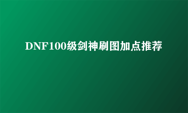 DNF100级剑神刷图加点推荐