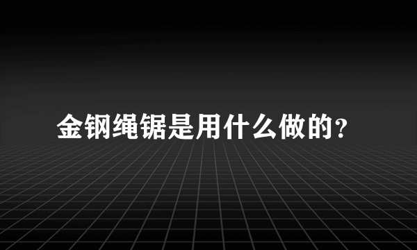 金钢绳锯是用什么做的？