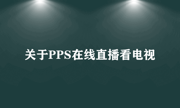 关于PPS在线直播看电视