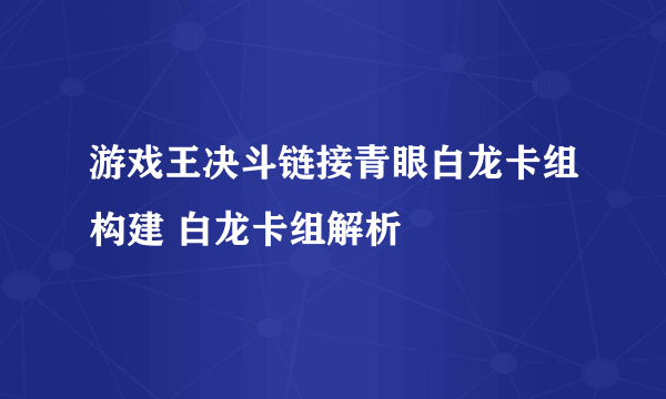 游戏王决斗链接青眼白龙卡组构建 白龙卡组解析