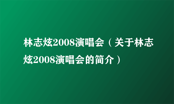 林志炫2008演唱会（关于林志炫2008演唱会的简介）