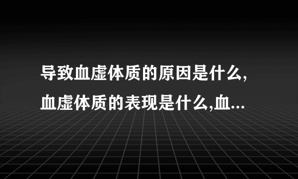 导致血虚体质的原因是什么,血虚体质的表现是什么,血虚体质的人该如何调养呢