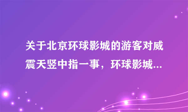 关于北京环球影城的游客对威震天竖中指一事，环球影城是如何回应的？