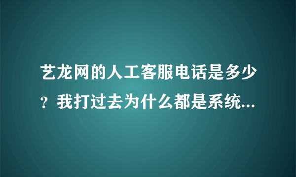 艺龙网的人工客服电话是多少？我打过去为什么都是系统回复。。急。。求知道的速回！！！！！谢谢