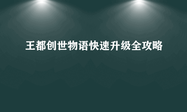 王都创世物语快速升级全攻略