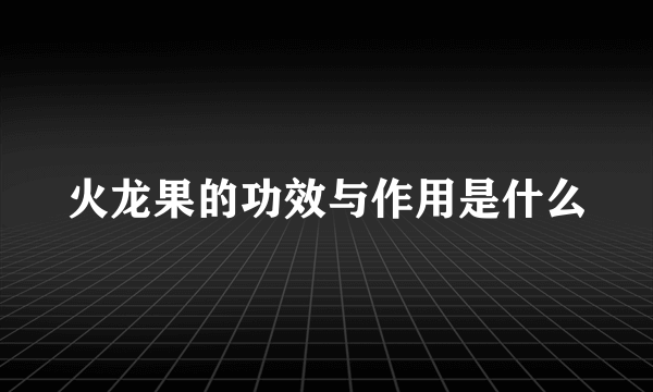 火龙果的功效与作用是什么