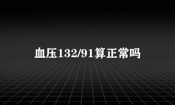 血压132/91算正常吗