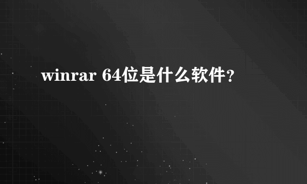 winrar 64位是什么软件？