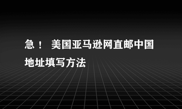 急 ！ 美国亚马逊网直邮中国 地址填写方法