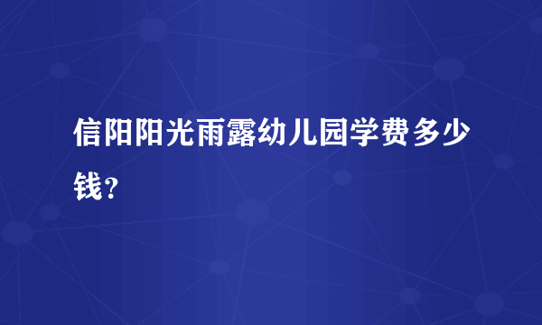 信阳阳光雨露幼儿园学费多少钱？