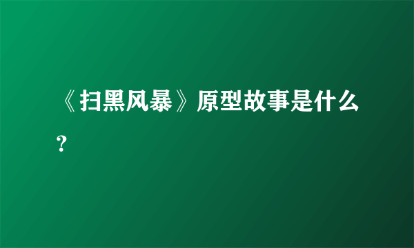 《扫黑风暴》原型故事是什么？