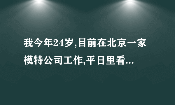 我今年24岁,目前在北京一家模特公司工作,平日里看到许多美女模特身材都很