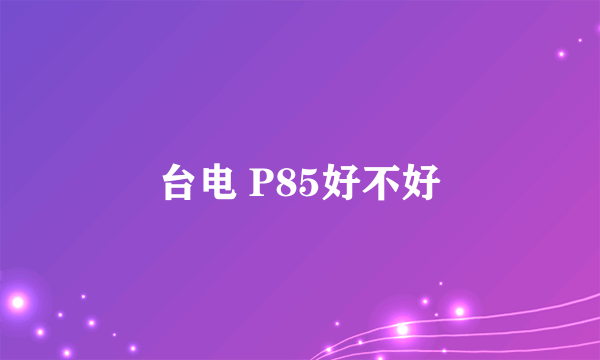 台电 P85好不好